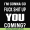 FN000237-I'm going go fuck shit up you coming svg, png, dxf, eps file FN000237.jpg