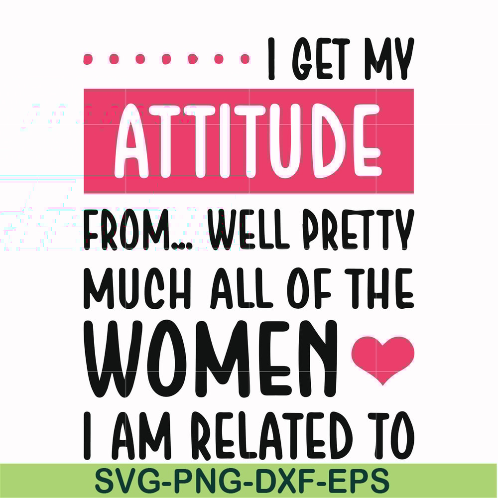 FN000278-I get my attitude from well pretty much all of the women I am related to svg, png, dxf, eps file FN000278.jpg