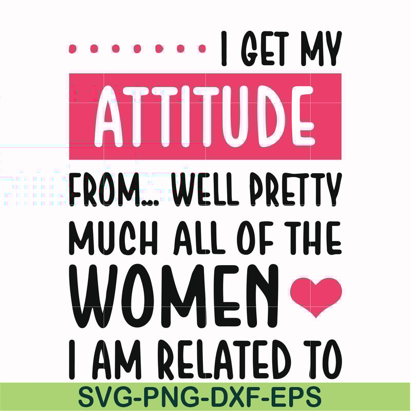 FN000278-I get my attitude from well pretty much all of the women I am related to svg, png, dxf, eps file FN000278.jpg