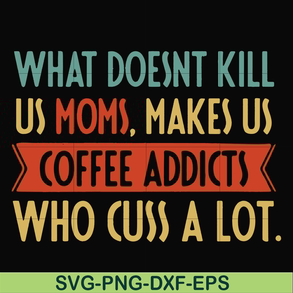 FN000312-What doesnt kill us mom makes us coffee addicts who cuss a lot svg, png, dxf, eps file FN000312.jpg