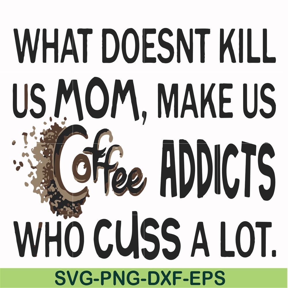 FN000313-What doesnt kill us mom makes us coffee addicts who cuss a lot svg, png, dxf, eps file FN000313.jpg