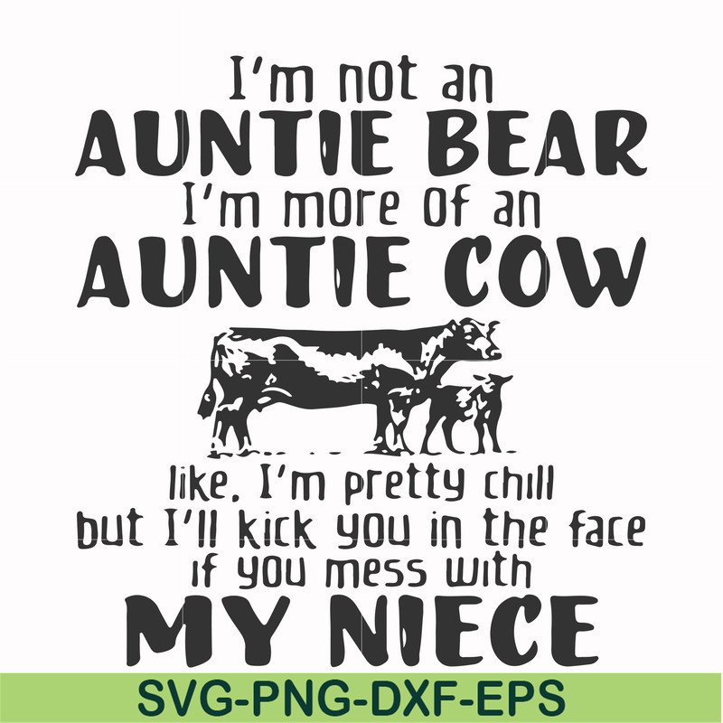 FN000360-I'm not an auntie bear I'm more of an auntie cow like I'm pretty chill but I'll kick you in the face if you mess with my niece svg, png, dxf, eps file