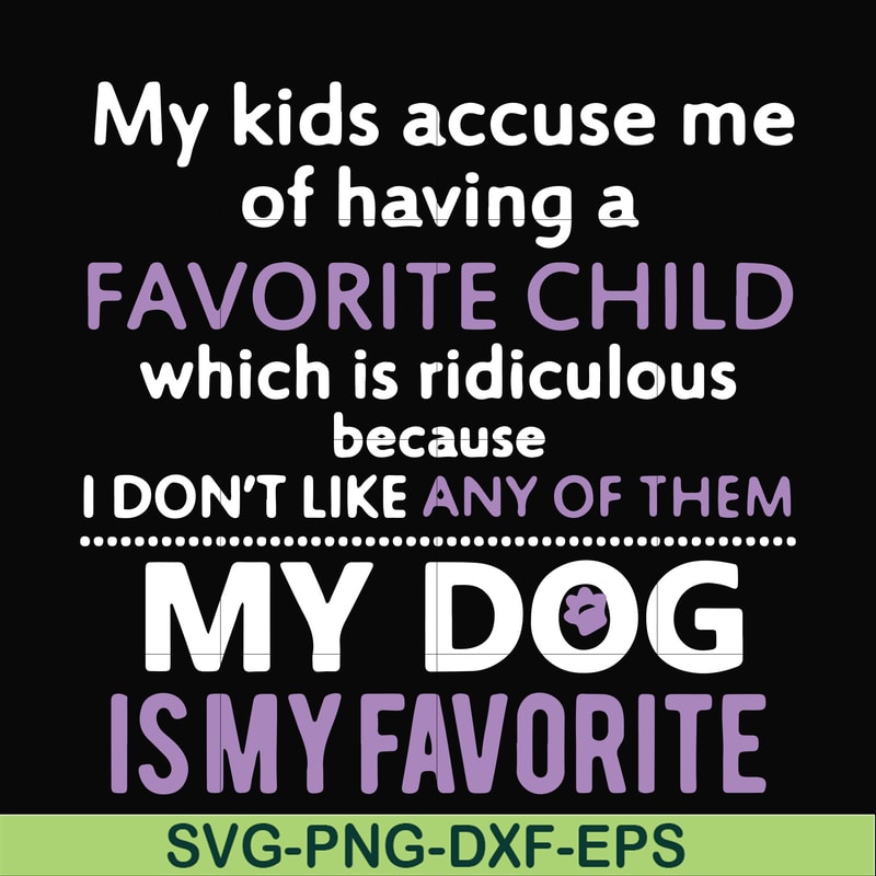 FN000374-My kids accuse me of having a favorite child which is ridiculous because I don't like any of them my dog is my favorite svg, png, dxf, eps file FN00037