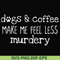 FN000398-Dogs & coffee make me feel less murdery svg, png, dxf, eps file FN000398.jpg