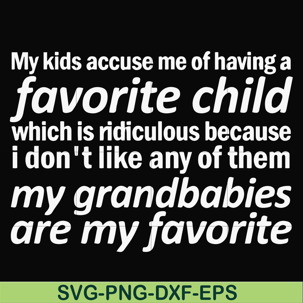 FN000451-My kids accuse me of having favorite child which is ridiculous because I don't like any of them my grandbabies are my favorite svg, png, dxf, eps file