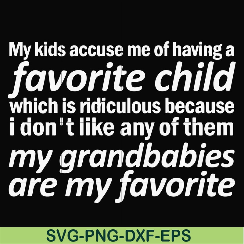 FN000451-My kids accuse me of having favorite child which is ridiculous because I don't like any of them my grandbabies are my favorite svg, png, dxf, eps file