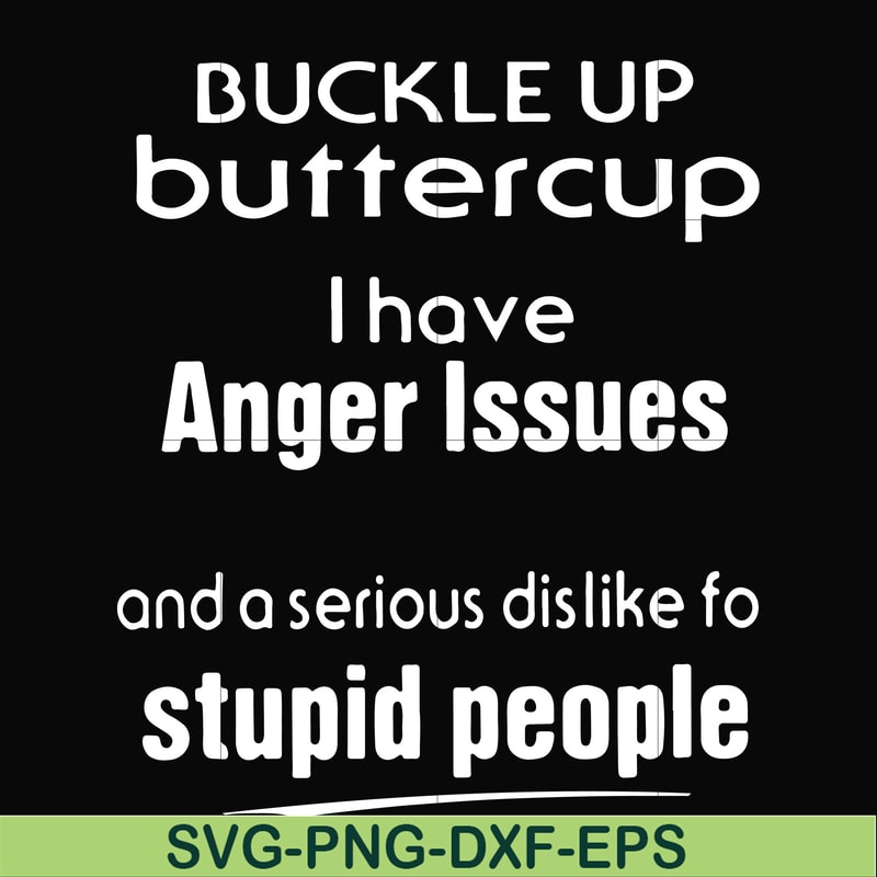 FN000454-Buckle up buttercup I have anger issues and a serious dislike to stupid people svg, png, dxf, eps file FN000454.jpg