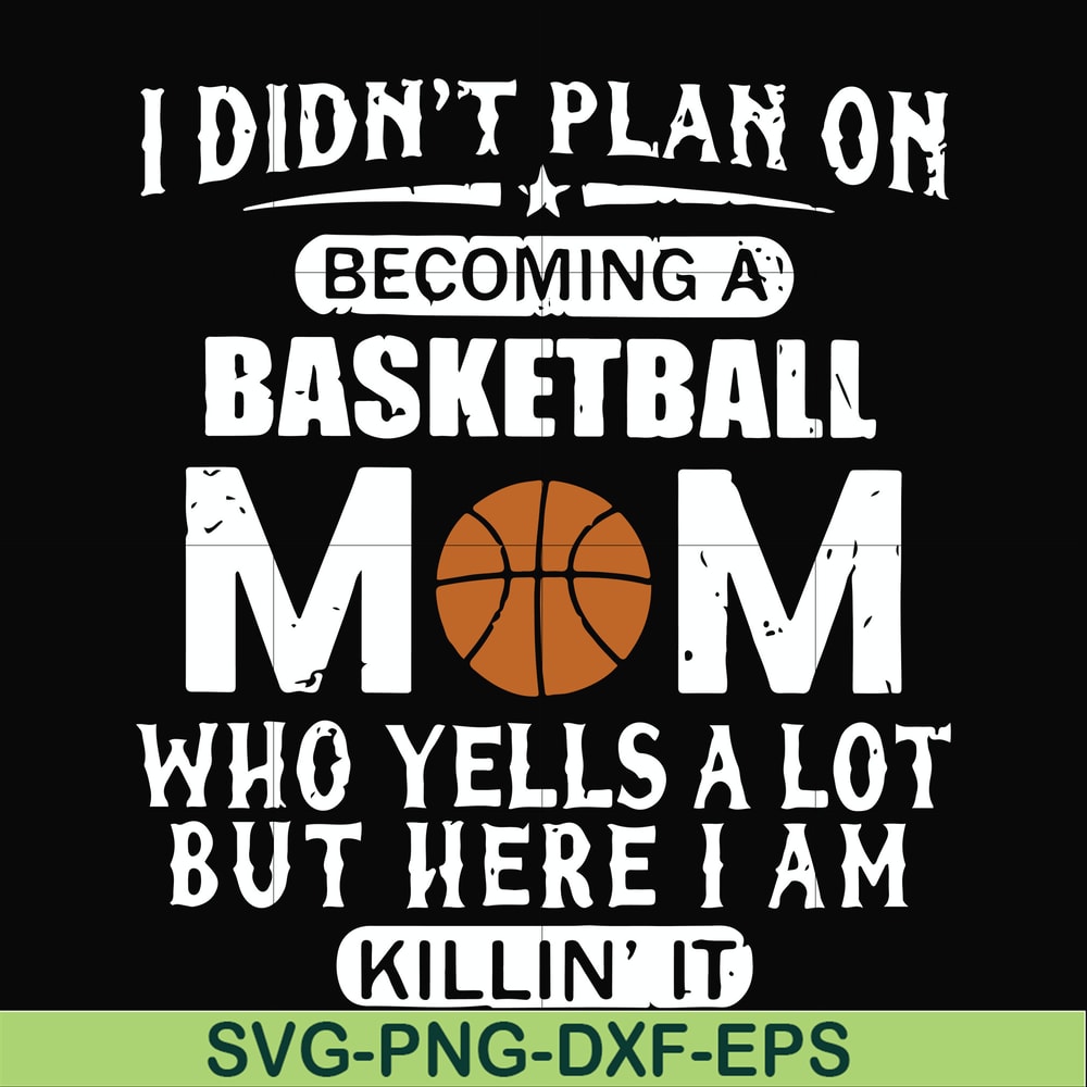 FN000462-I didn't plan on becoming a basketball mom who yells a lot but here I am killin' it svg, png, dxf, eps file FN000462.jpg