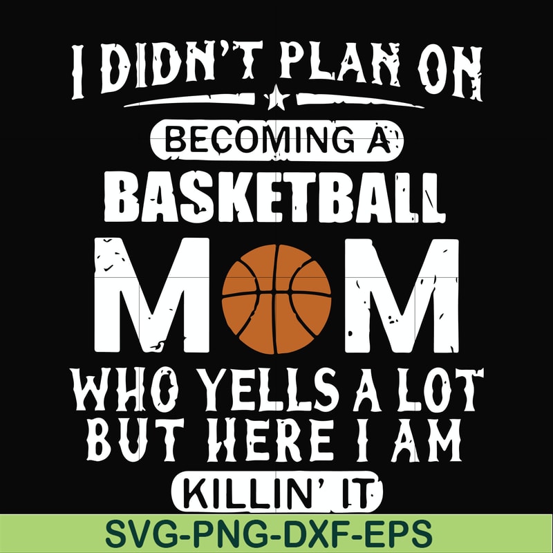 FN000462-I didn't plan on becoming a basketball mom who yells a lot but here I am killin' it svg, png, dxf, eps file FN000462.jpg