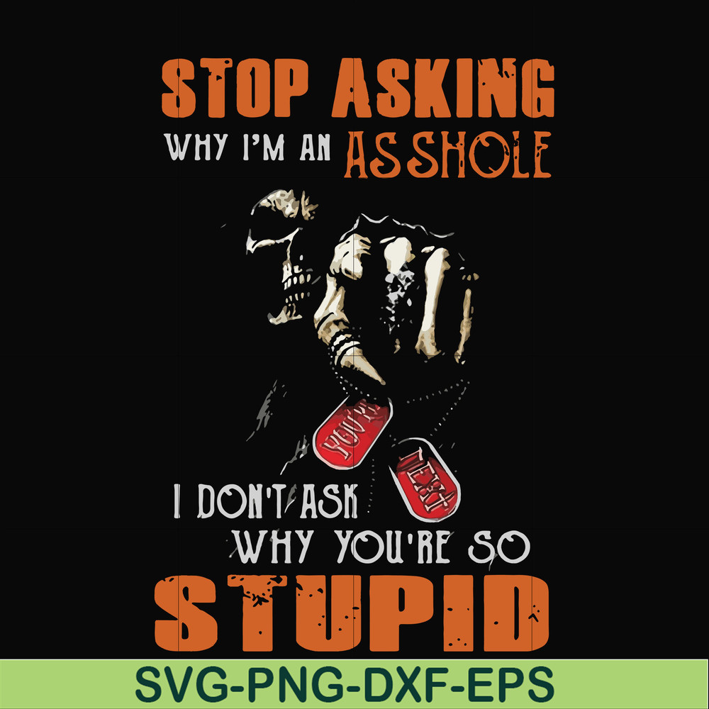 FN000701-Stop asking why I'm an asshole I don't ask why you're so stupid svg, png, dxf, eps file FN000701.jpg