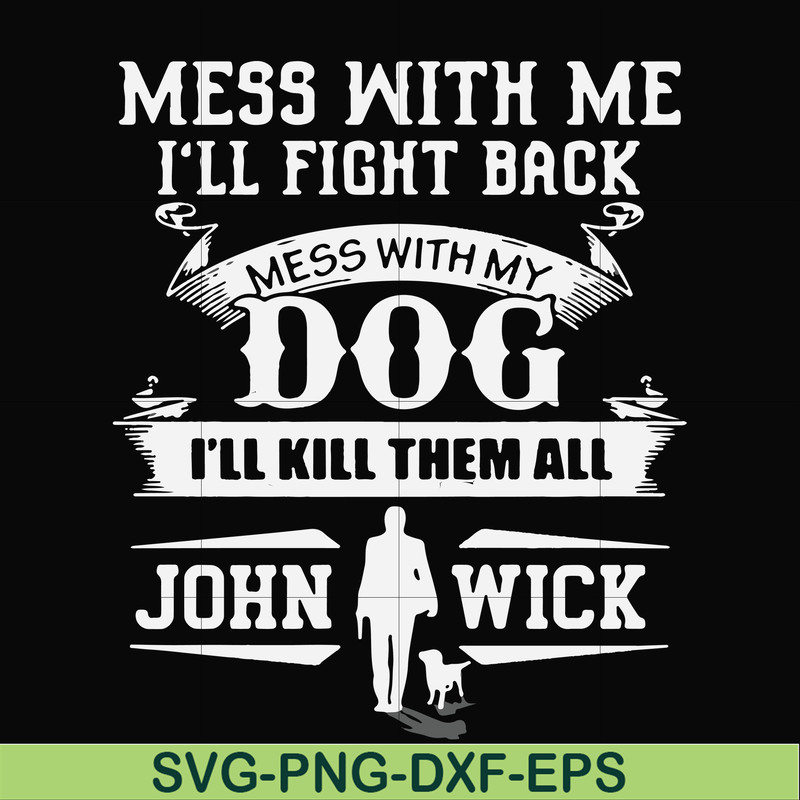 FN000747-Mess with me I'll fight back mess with my dog I'll kill them all John Wick svg, png, dxf, eps file FN000747.jpg
