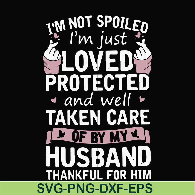 FN000794-I'm not spoiled I'm just loved protected and well taken care of by my husband thankful for him svg, png, dxf, eps file FN000794.jpg