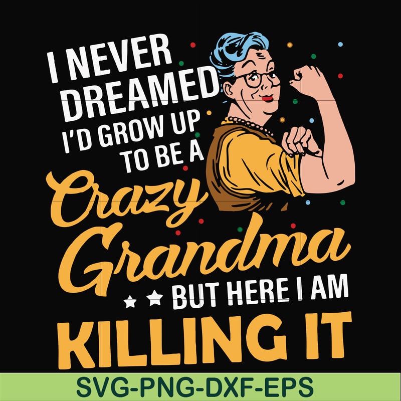 FN00085-I never dreamed I'd grow up to be a crazy grandma but here I am killing it svg, png, dxf, eps file FN00085.jpg