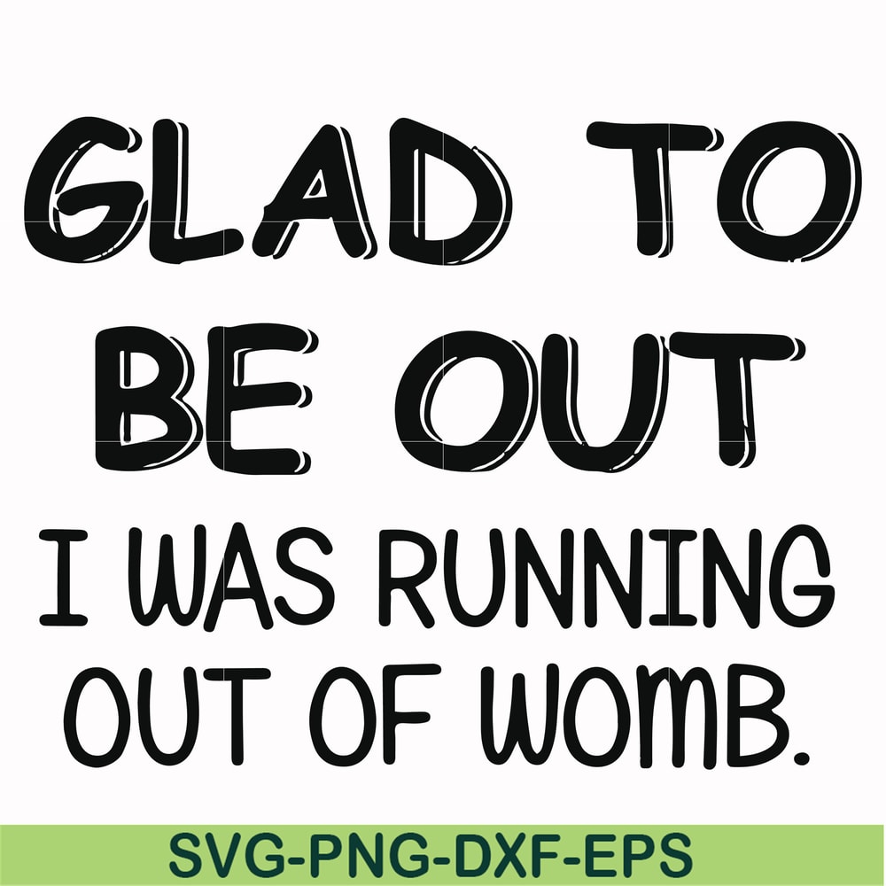 FN000859-Glad to be out I was running out of womb svg, png, dxf, eps file FN000859.jpg
