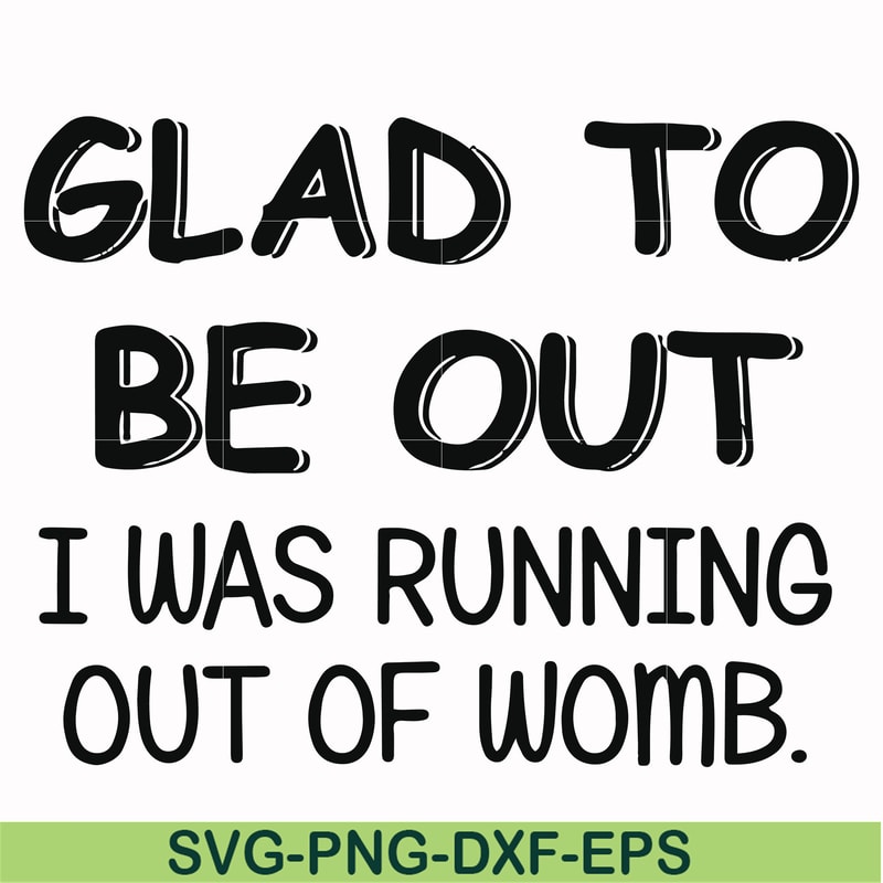 FN000859-Glad to be out I was running out of womb svg, png, dxf, eps file FN000859.jpg