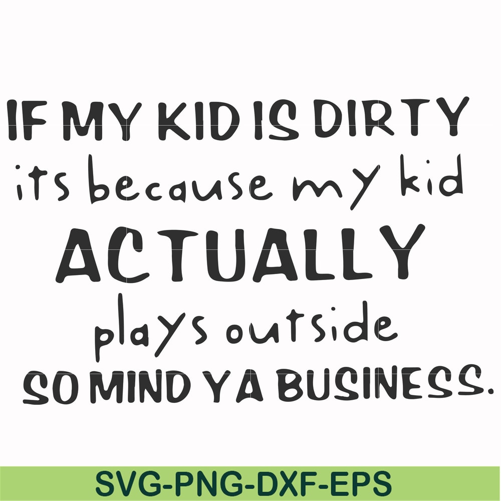 FN000902-If my kid is dirty its because my kid actually plays outside so mind ya business svg, png, dxf, eps file FN000902.jpg
