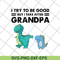 FTD07062104-Dinosaur I try to be good but I take after grandpa svg, png, dxf, eps digital file FTD07062104.jpg