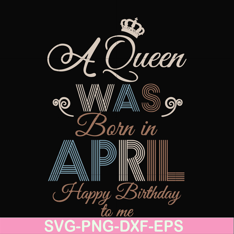 BD0076-A Queen Was Born In April Happy Birthday To Me svg, png, dxf, eps digital file BD0076.jpg