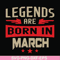 BD0139-Legends are born in march svg, birthday svg, png, dxf, eps digital file BD0139.jpg