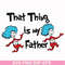 DR000119-That thing is my father svg, png, dxf, eps file DR000119.jpg