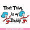 DR000120-That thing is my daddy svg, png, dxf, eps file DR000120.jpg
