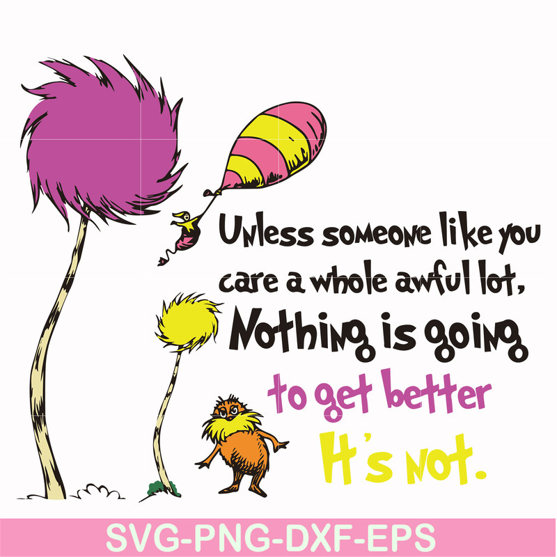 DR000147-Unless someone like you care a whole awful lot nothing is going to get better it's not svg, png, dxf, eps file DR000147.jpg