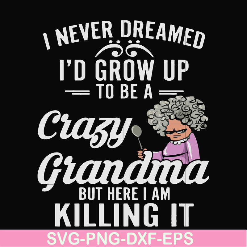 FN000153-I never freamed I'd grow up to be a crazy grandma but here I am killing it svg, png, dxf, eps file FN000153.jpg