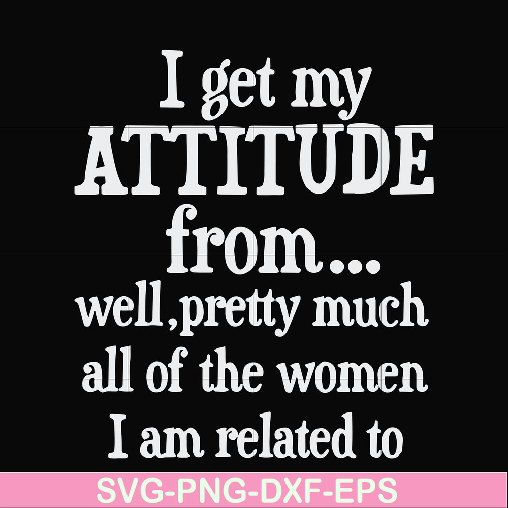 FN000277-I get my attitude from well pretty much all of the women I am related to svg, png, dxf, eps file FN000277.jpg