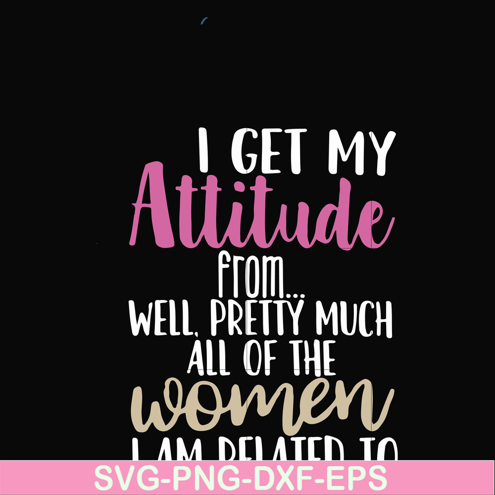 FN000279-I get my attitude from well pretty much all of the women I am related to svg, png, dxf, eps file FN000279.jpg
