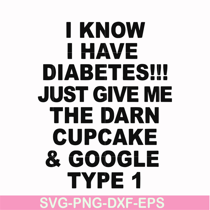 FN000288-I know I have diabetes just give me the darn cupcake google type 1 svg, png, dxf, eps file FN000288.jpg