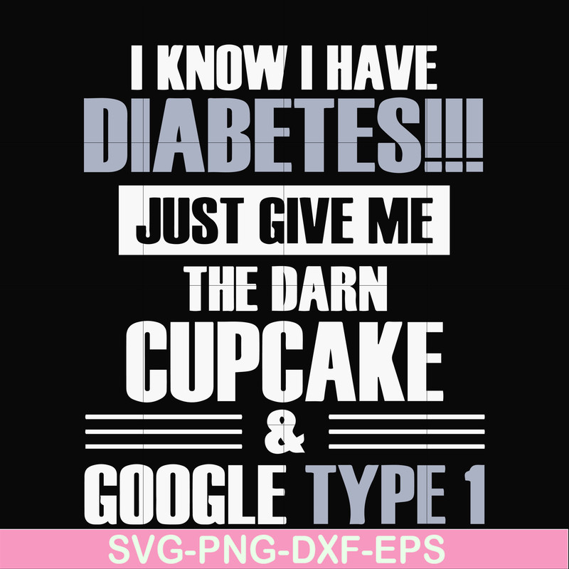 FN000289-I know I have diabetes just give me the darn cupcake google type 1 svg, png, dxf, eps file FN000289.jpg