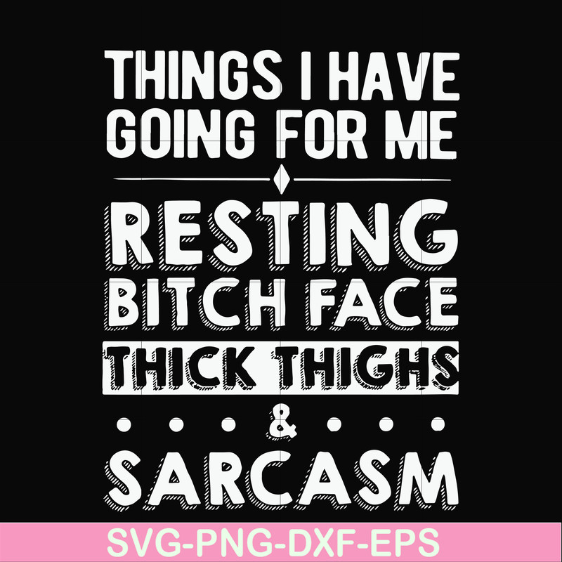 FN000303-Things I have going for me resting bitch face thick thighs sarcasm svg, png, dxf, eps file FN000303.jpg