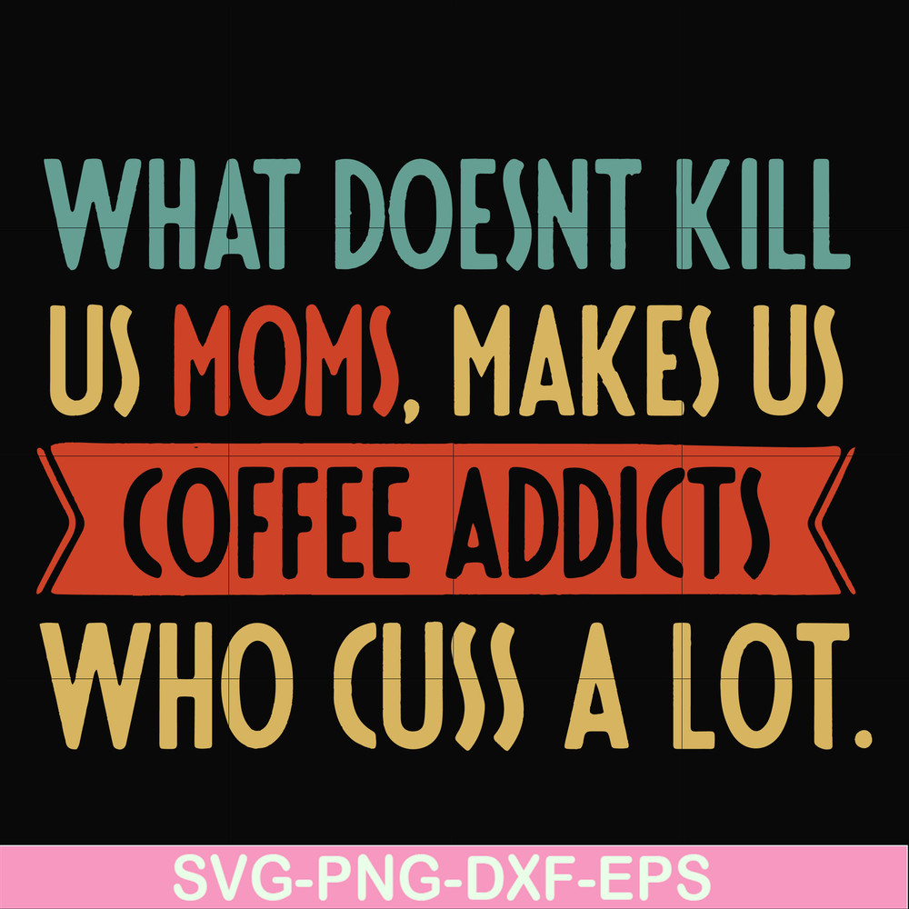 FN000312-What doesnt kill us mom makes us coffee addicts who cuss a lot svg, png, dxf, eps file FN000312.jpg