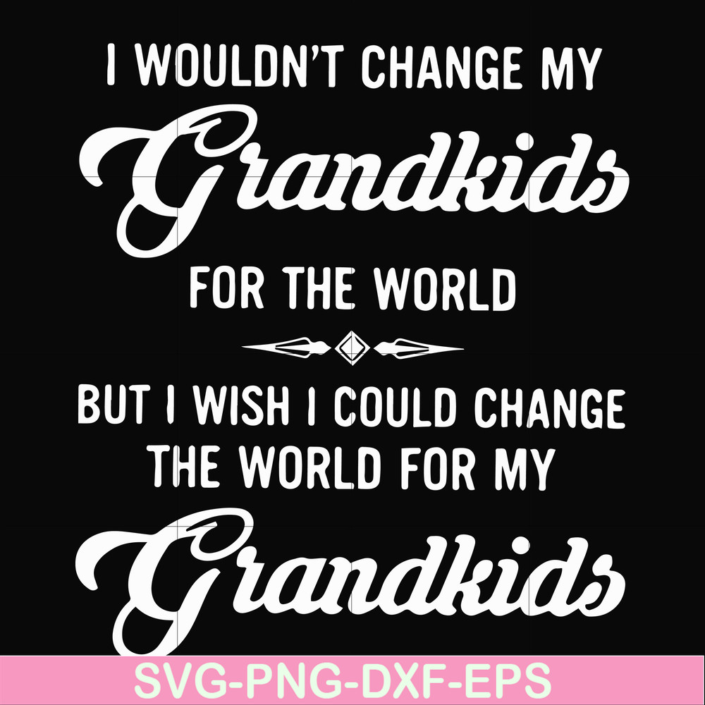 FN000332-I wouldn't change my grandkids for the world but I wish I could change the world for my grandkids svg, png, dxf, eps file FN000332.jpg