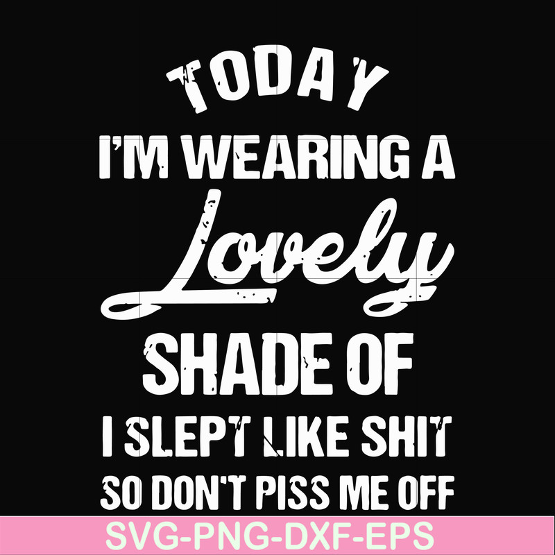 FN000341-Today I'm wearing a lovely shade of I slept like shit so don't piss me off svg, png, dxf, eps file FN000341.jpg
