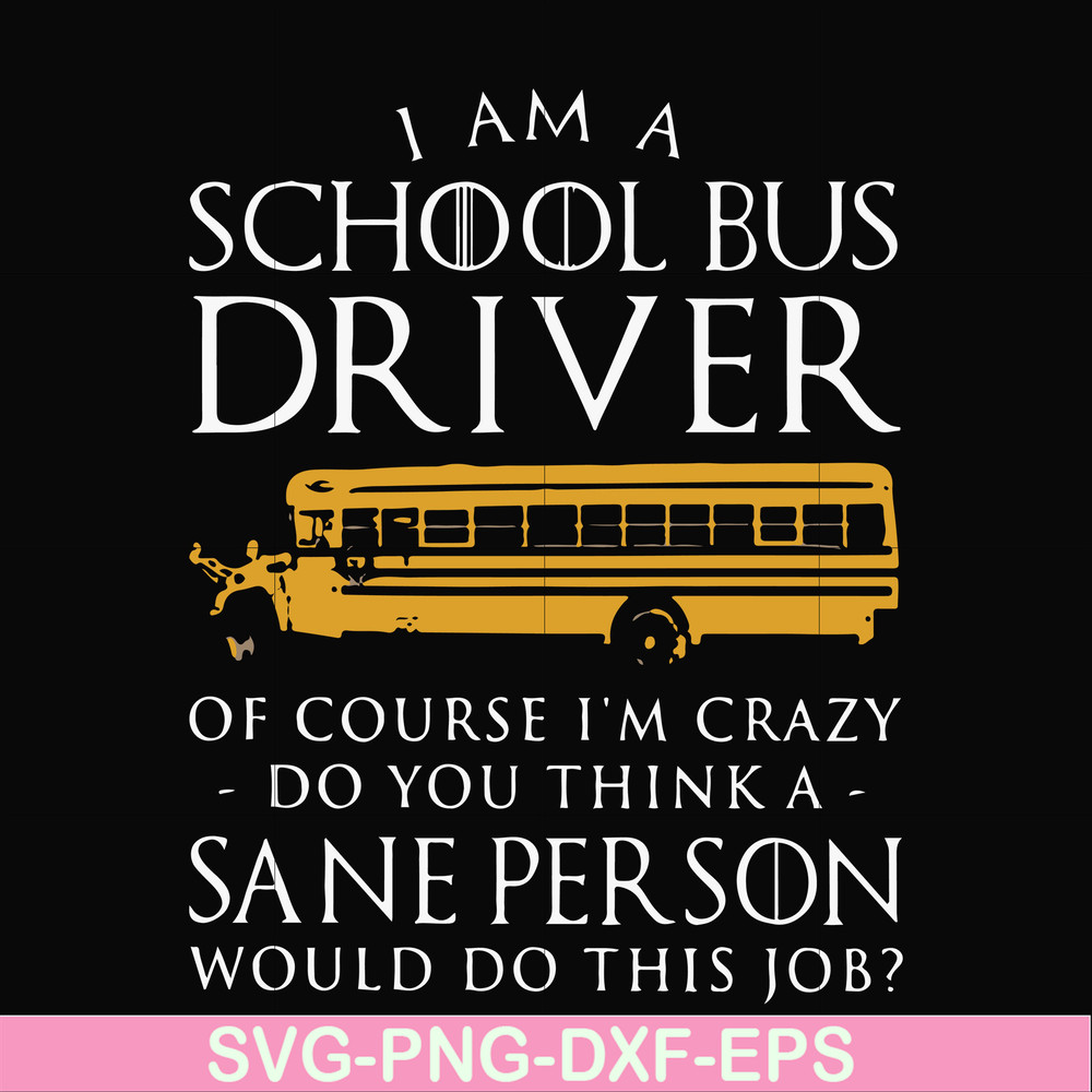 FN000363-I am a school bus driver of course i'm crazy do you think a sane person would do this job svg, png, dxf, eps file FN000363.jpg
