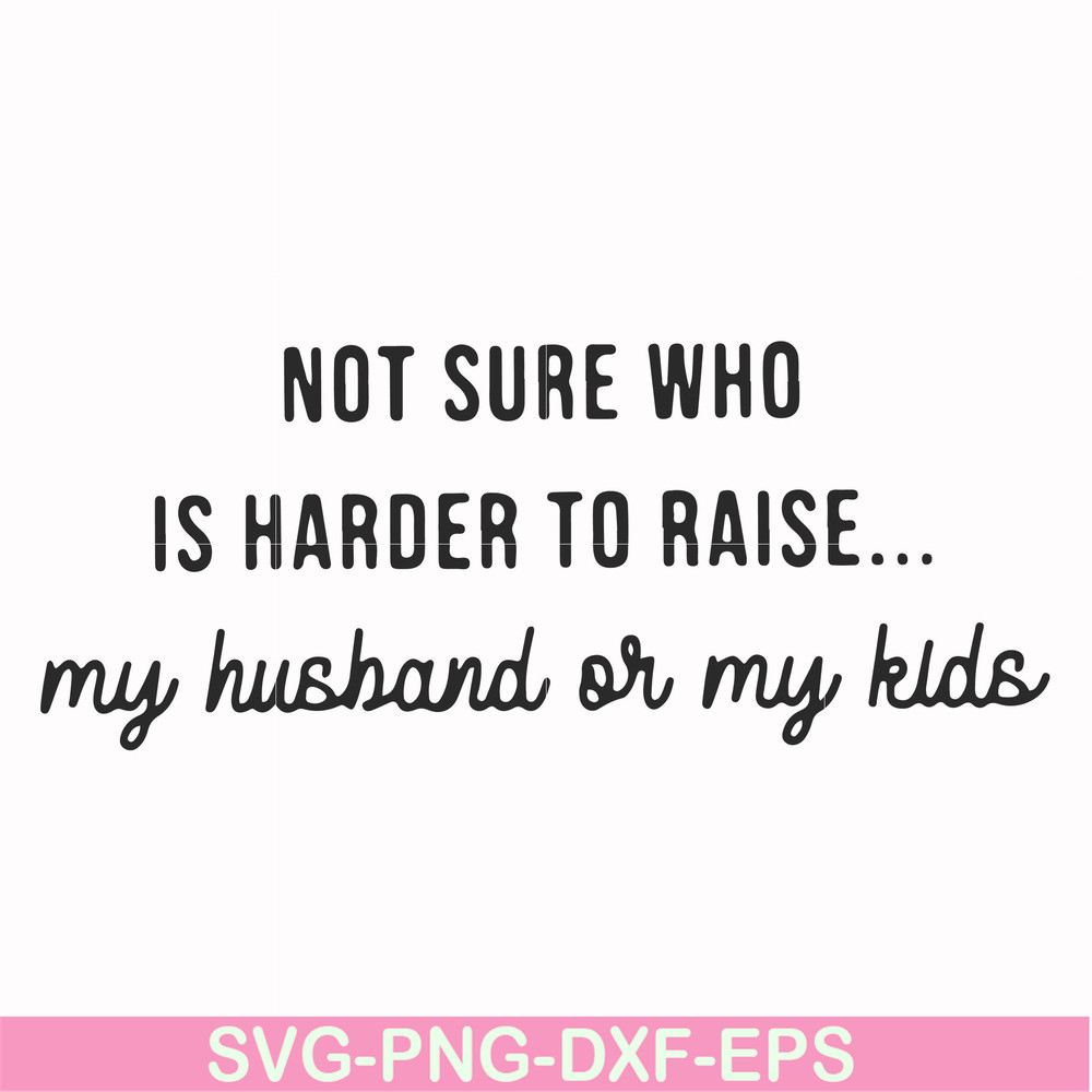 FN000382-Not sure who is harder to raise my husband or my kids svg, png, dxf, eps file FN000382.jpg