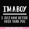 FN000394-I'm a boy I just have better hair than you svg, png, dxf, eps file FN000394.jpg
