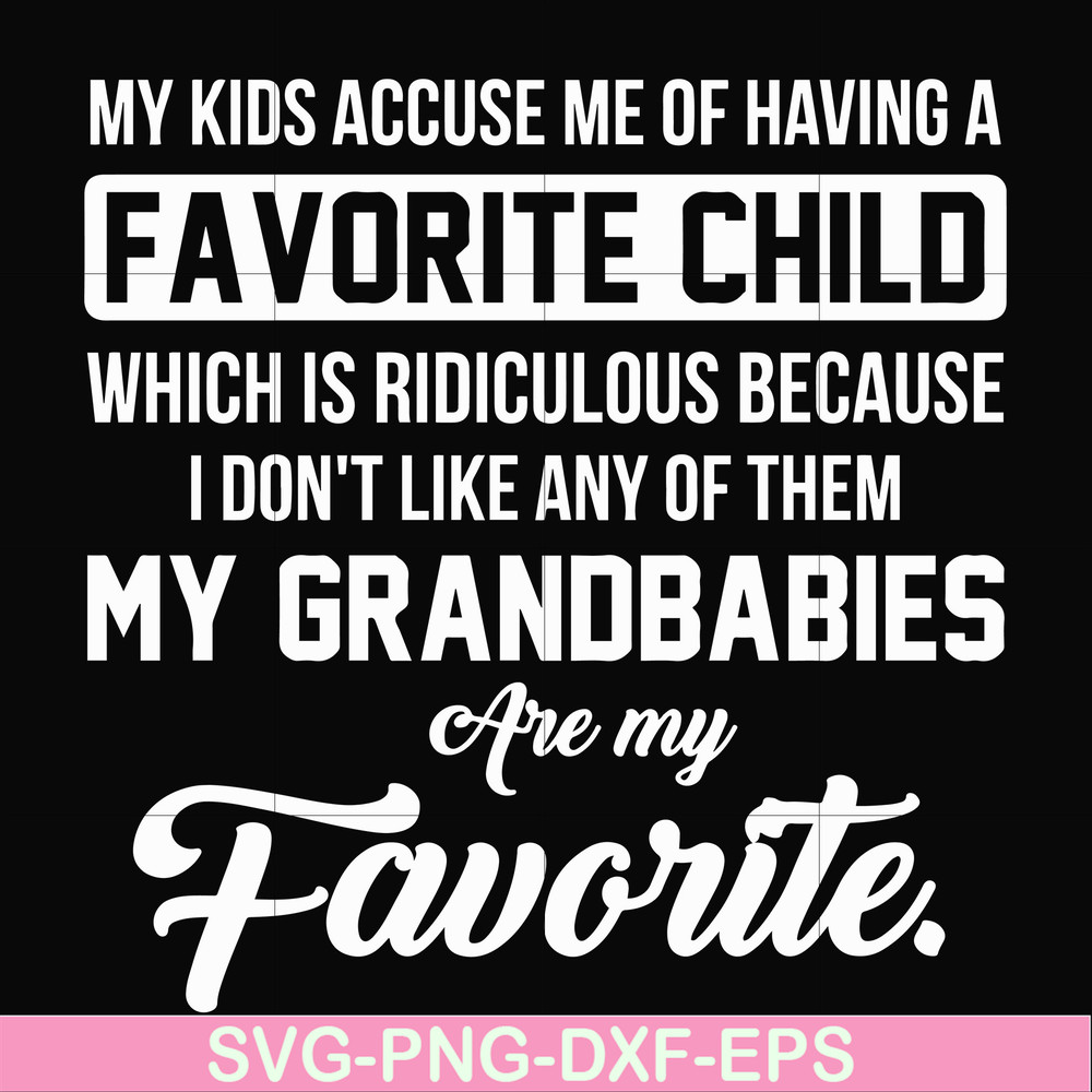 FN000452-My kids accuse me of having favorite child which is ridiculous because I don't like any of them my grandbabies are my favorite svg, png, dxf, eps file