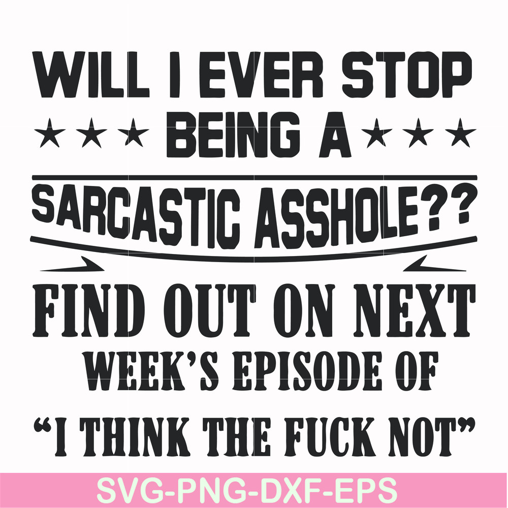 FN000466-Will I ever stop being a sarcastic asshole find out on next week's episode of I think the fuck not svg, png, dxf, eps file FN000466.jpg