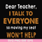 FN000489-Dear Teacher I talk to everyone so moving my seat won't help svg, png, dxf, eps file FN000489.jpg