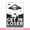 FN000498-Get in loser we're doing butt stuff svg, png, dxf, eps file FN000498.jpg