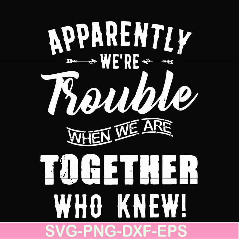 FN00054-Apparently we're trouble when we are together who knew svg, png, dxf, eps file FN00054.jpg