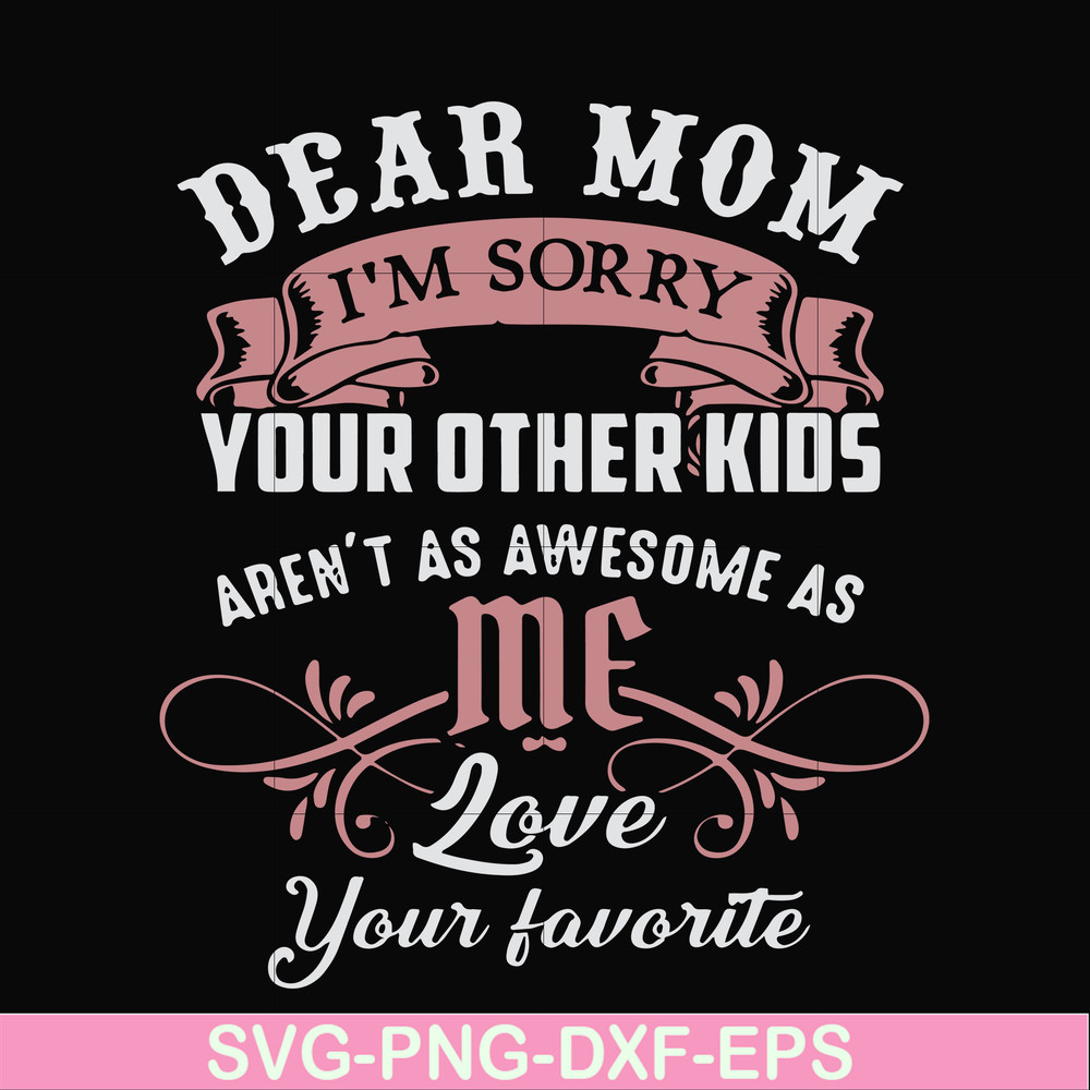 FN000632-Dear Mom I'm sorry your other kids aren't as awesome as me Love your favorite svg, png, dxf, eps file FN000632.jpg