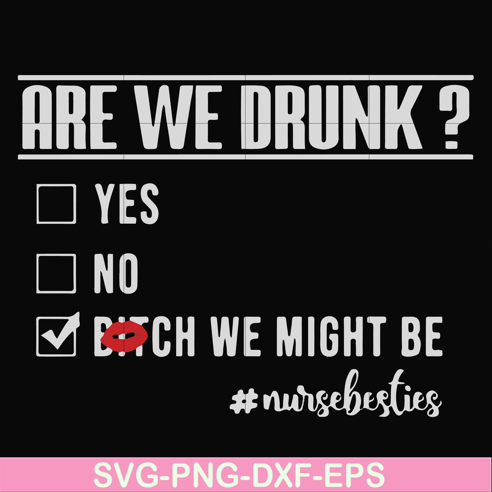 FN000678-Are we drunk yes no bitch we might be #nursebesties svg, png, dxf, eps file FN000678.jpg