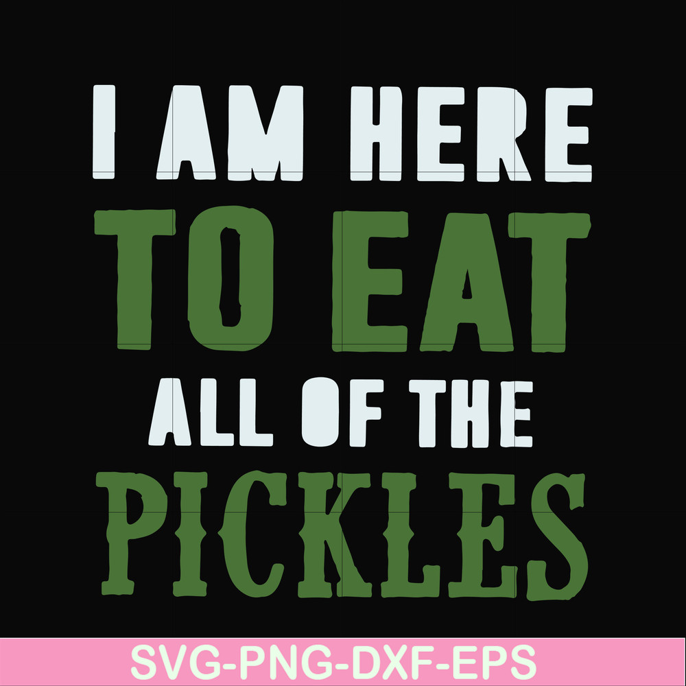 FN00074-I am here to eat all of the pickles svg, png, dxf, eps file FN00074.jpg