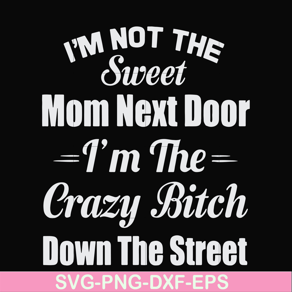 FN00076-I'm not the sweet mom next door I'm the crazy bitch down the street svg, png, dxf, eps file FN00076.jpg