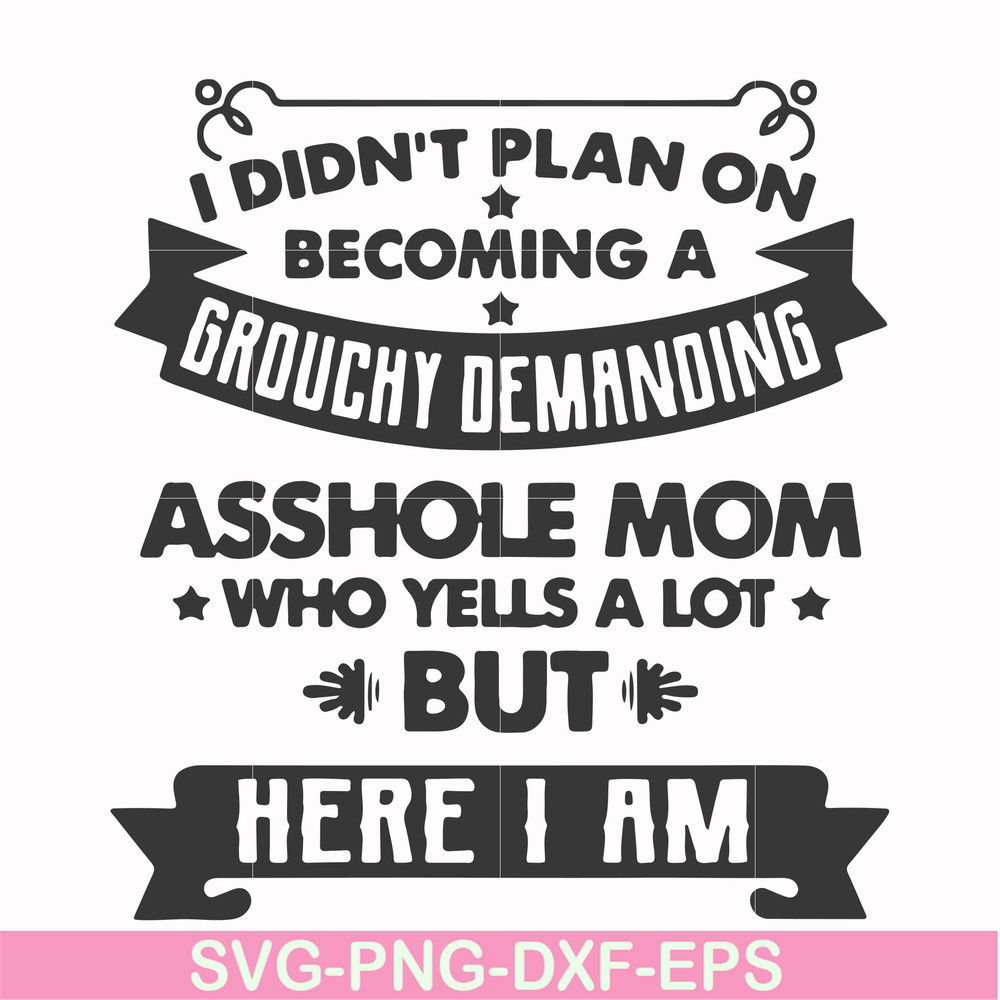 FN000819-I didn't plan on becoming a grouchy demanding asshole mom who yells a lot but here I am svg, png, dxf, eps file FN000819.jpg