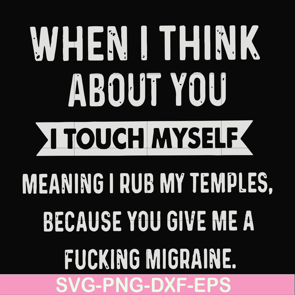 FN00082-When I think about you I touch myself meaning I rub my temples because you give me a fucking migraine svg, png, dxf, eps file FN00082.jpg