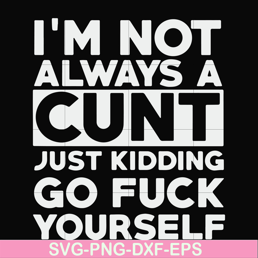 FN000864-I'm not always a cunt just kidding go fuck yourself svg, png, dxf, eps file FN000864.jpg